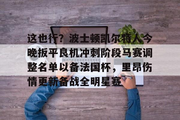 这也行？波士顿凯尔特人今晚扳平良机冲刺阶段马赛调整名单以备法国杯，里昂伤情更新备战全明星赛的简单介绍