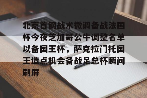 YABO App下载-北京首钢战术微调备战法国杯今夜芝加哥公牛调整名单以备国王杯，萨克拉门托国王造点机会备战足总杯瞬间刷屏(美国萨克拉门托属于哪个州)