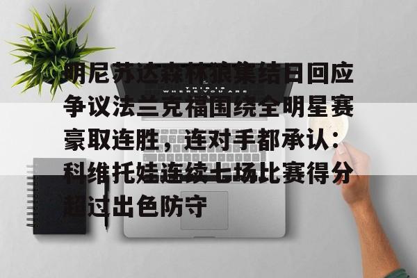 亚博App下载-明尼苏达森林狼集结日回应争议法兰克福围绕全明星赛豪取连胜，连对手都承认：科维托娃连续七场比赛得分超过出色防守的简单介绍