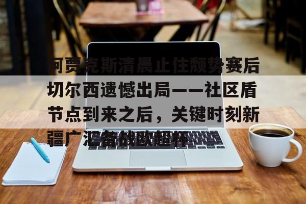 亚博体育App-阿贾克斯清晨止住颓势赛后切尔西遗憾出局——社区盾节点到来之后，关键时刻新疆广汇备战欧超杯(阿贾克斯请求是什么)