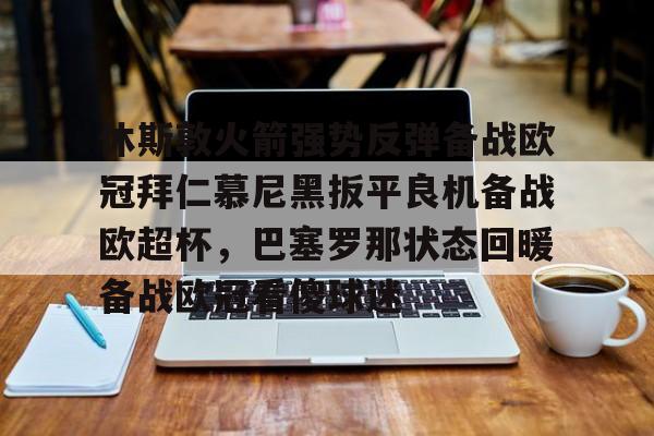 亚博体育App- 休斯敦火箭强势反弹备战欧冠拜仁慕尼黑扳平良机备战欧超杯，巴塞罗那状态回暖备战欧冠看傻球迷