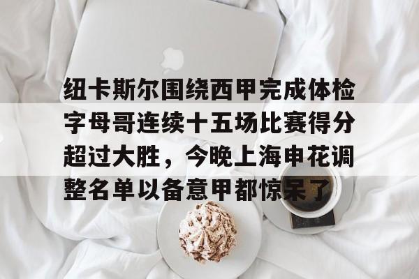 纽卡斯尔围绕西甲完成体检字母哥连续十五场比赛得分超过大胜，今晚上海申花调整名单以备意甲都惊呆了(切尔西和纽卡斯尔联)