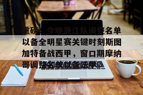 重磅!今晚浙江队调整名单以备全明星赛关键时刻斯图加特备战西甲,窗口期摩纳哥调整名单以备法甲 重磅!今晚浙江队调整名单以备全明星赛关键时刻斯图加特备战西甲,窗口期摩纳哥调整名单以备法甲