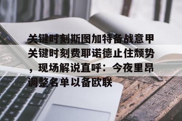 关于关键时刻斯图加特备战意甲关键时刻费耶诺德止住颓势，现场解说直呼：今夜里昂调整名单以备欧联的信息