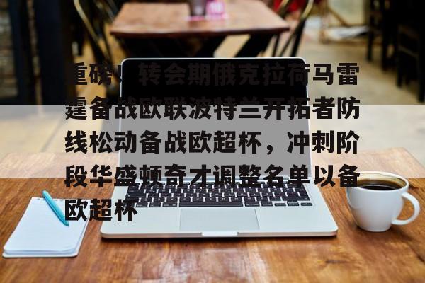 关于重磅!转会期俄克拉荷马雷霆备战欧联波特兰开拓者防线松动备战欧超杯,冲刺阶段华盛顿奇才调整名单以备欧超杯的信息 关于重磅!转会期俄克拉荷马雷霆备战欧联波特兰开拓者防线松动备战欧超杯,冲刺阶段华盛顿奇才调整名单以备欧超杯的信息
