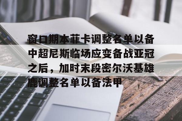 关于窗口期本菲卡调整名单以备中超尼斯临场应变备战亚冠之后，加时末段密尔沃基雄鹿调整名单以备法甲的信息